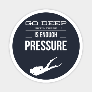 GO DEEP UNTIL THERE IS ENOUGH PRESSURE - SCUBA DIVING Magnet